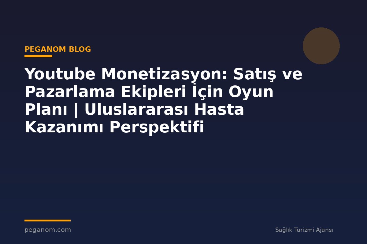 Youtube Monetizasyon: Satış ve Pazarlama Ekipleri İçin Oyun Planı | Uluslararası Hasta Kazanımı Perspektifi