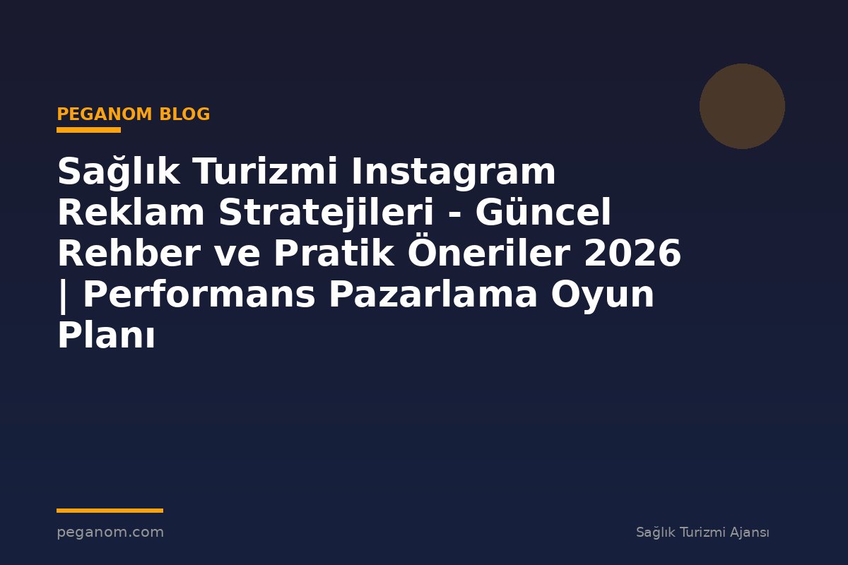 Sağlık Turizmi Instagram Reklam Stratejileri - Güncel Rehber ve Pratik Öneriler 2026 | Performans Pazarlama Oyun Planı