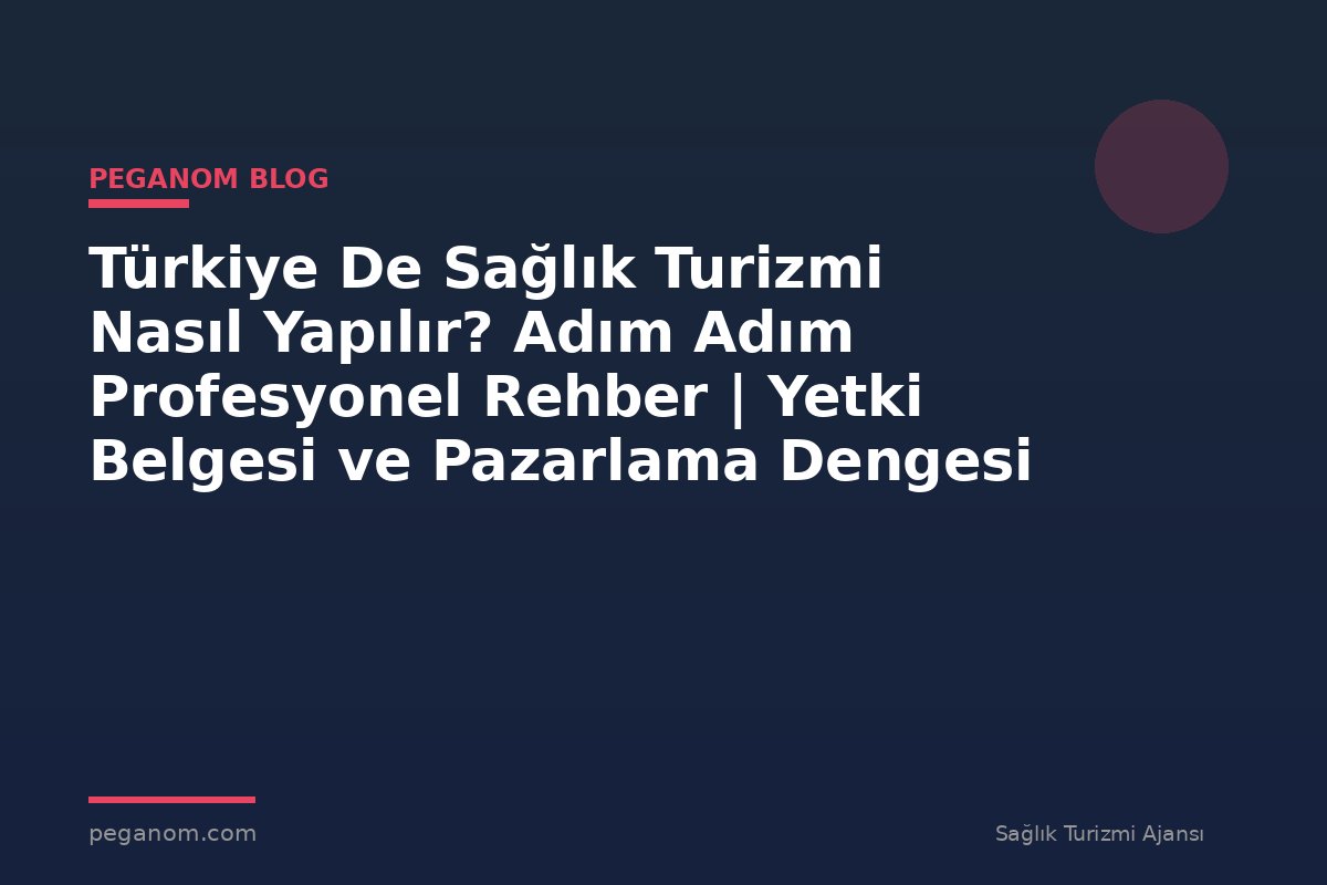 Türkiye De Sağlık Turizmi Nasıl Yapılır? Adım Adım Profesyonel Rehber | Yetki Belgesi ve Pazarlama Dengesi