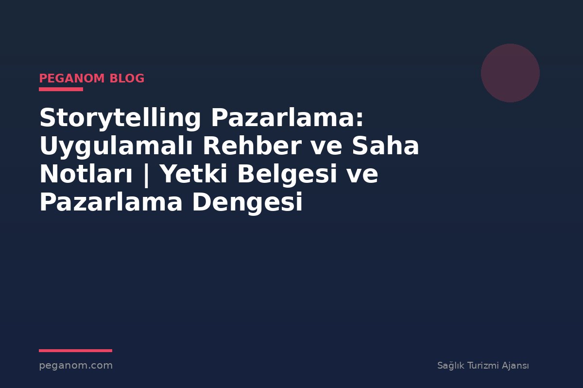 Storytelling Pazarlama: Uygulamalı Rehber ve Saha Notları | Yetki Belgesi ve Pazarlama Dengesi