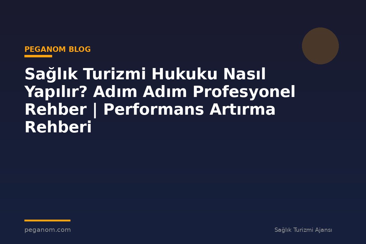 Sağlık Turizmi Hukuku Nasıl Yapılır? Adım Adım Profesyonel Rehber | Performans Artırma Rehberi