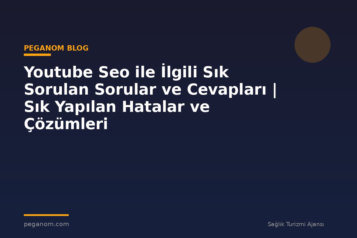 Youtube Seo ile İlgili Sık Sorulan Sorular ve Cevapları | Sık Yapılan Hatalar ve Çözümleri