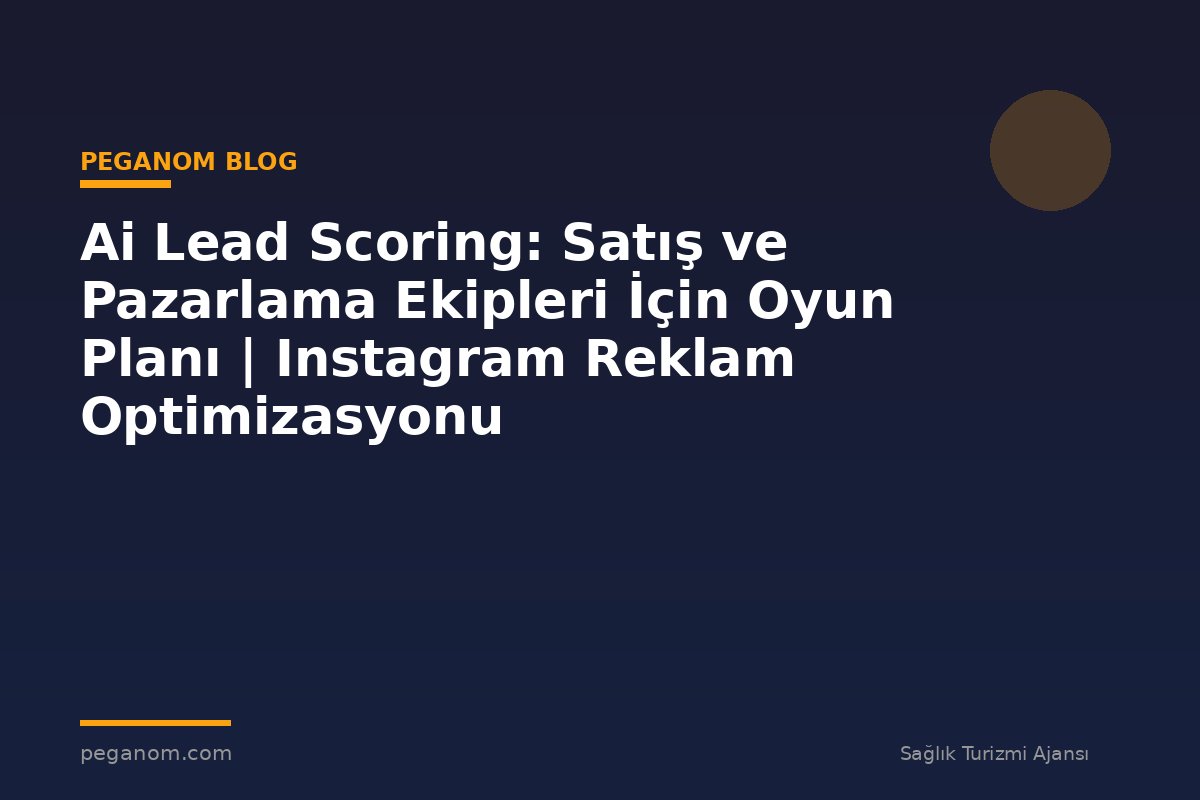 Ai Lead Scoring: Satış ve Pazarlama Ekipleri İçin Oyun Planı | Instagram Reklam Optimizasyonu