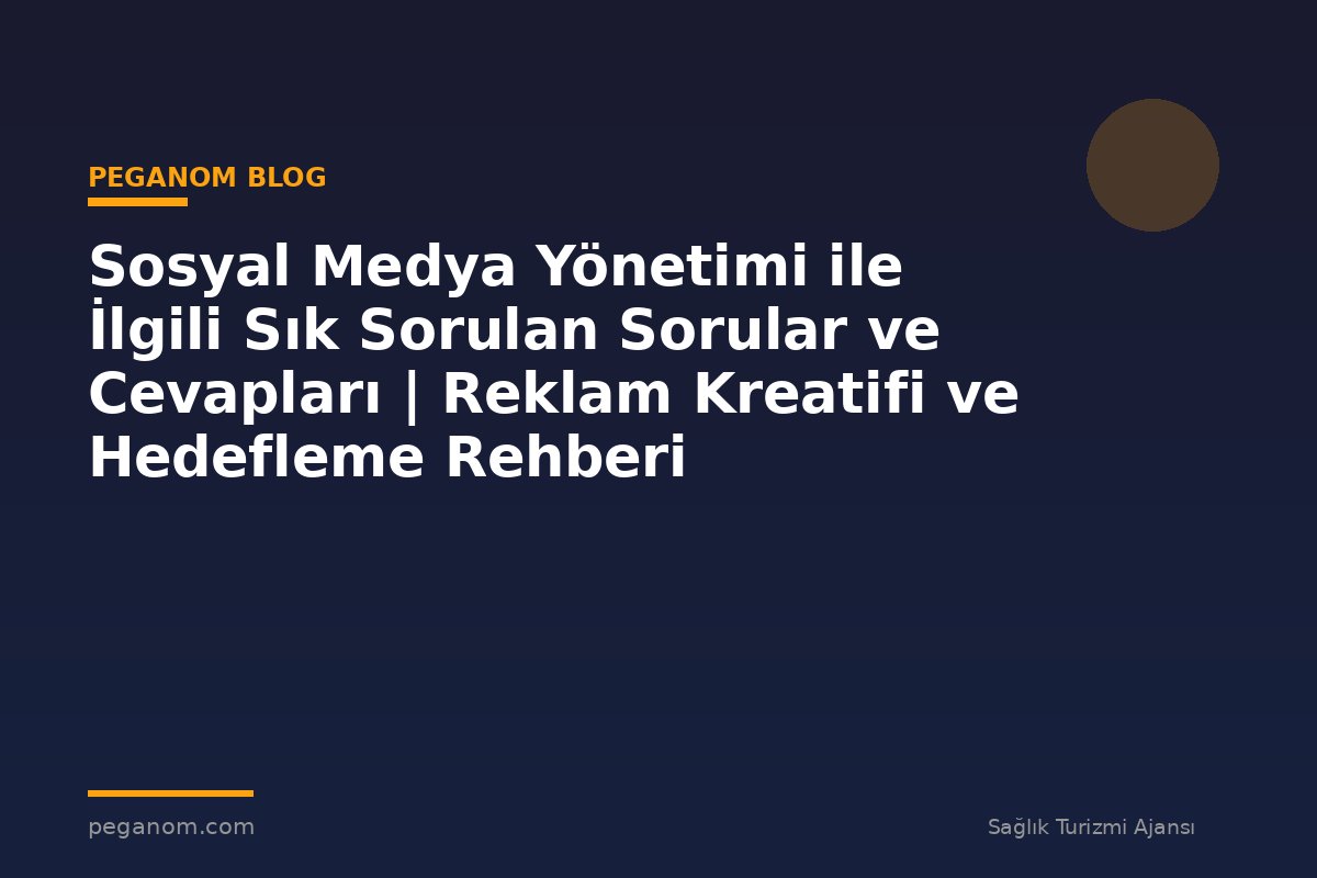 Sosyal Medya Yönetimi ile İlgili Sık Sorulan Sorular ve Cevapları | Reklam Kreatifi ve Hedefleme Rehberi