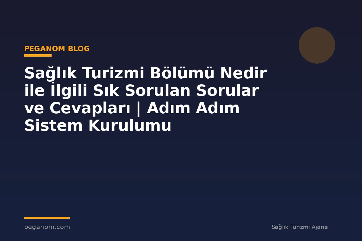 Sağlık Turizmi Bölümü Nedir ile İlgili Sık Sorulan Sorular ve Cevapları | Adım Adım Sistem Kurulumu