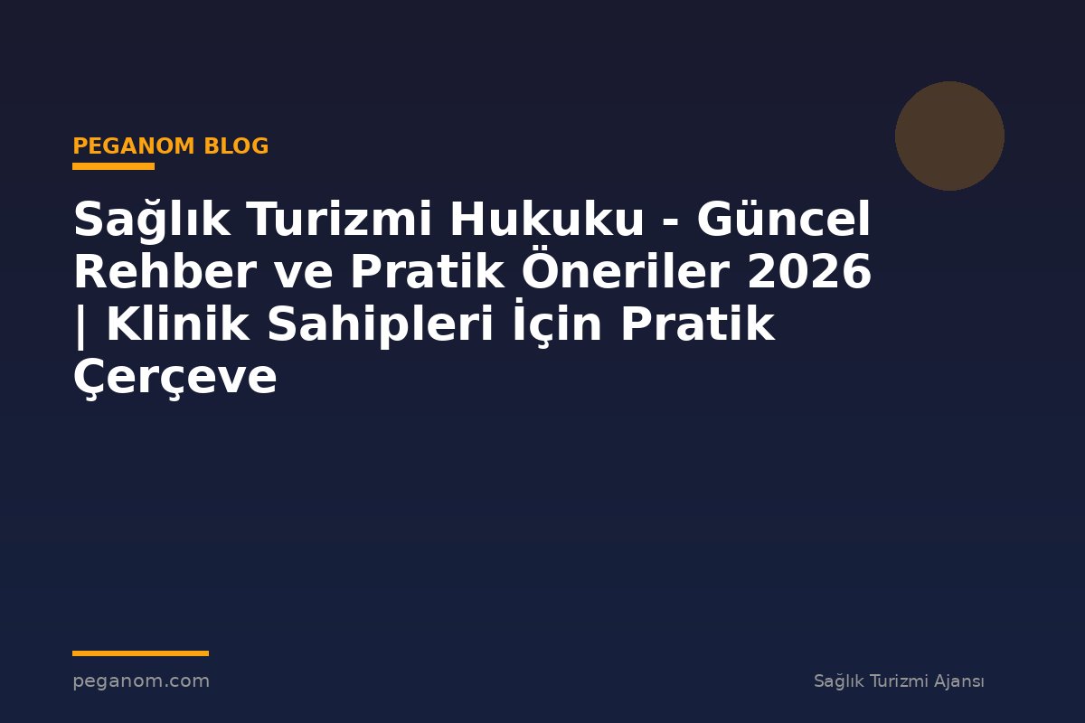 Sağlık Turizmi Hukuku - Güncel Rehber ve Pratik Öneriler 2026 | Klinik Sahipleri İçin Pratik Çerçeve