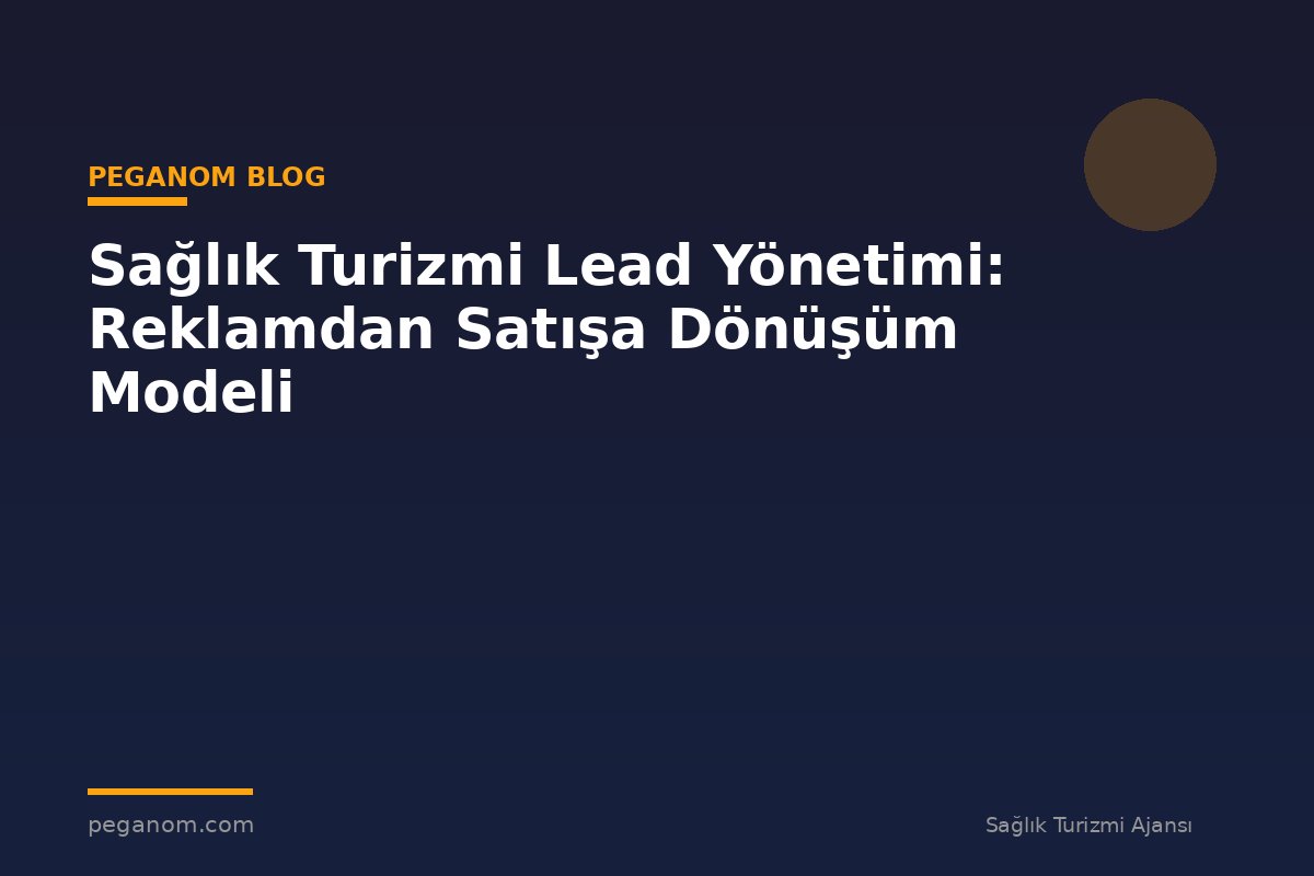Sağlık Turizmi Lead Yönetimi: Reklamdan Satışa Dönüşüm Modeli