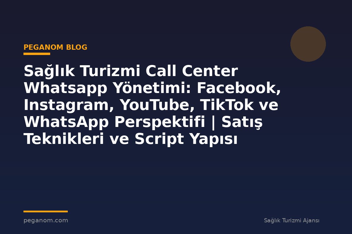 Sağlık Turizmi Call Center Whatsapp Yönetimi: Facebook, Instagram, YouTube, TikTok ve WhatsApp Perspektifi | Satış Teknikleri ve Script Yapısı