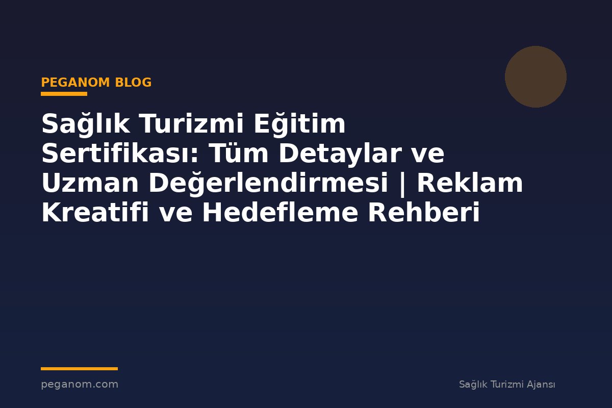 Sağlık Turizmi Eğitim Sertifikası: Tüm Detaylar ve Uzman Değerlendirmesi | Reklam Kreatifi ve Hedefleme Rehberi