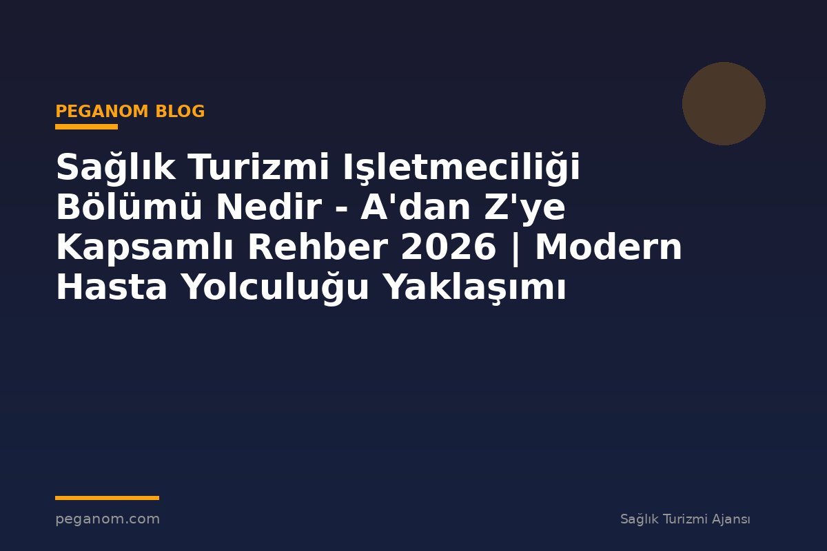 Sağlık Turizmi Işletmeciliği Bölümü Nedir - A'dan Z'ye Kapsamlı Rehber 2026 | Modern Hasta Yolculuğu Yaklaşımı
