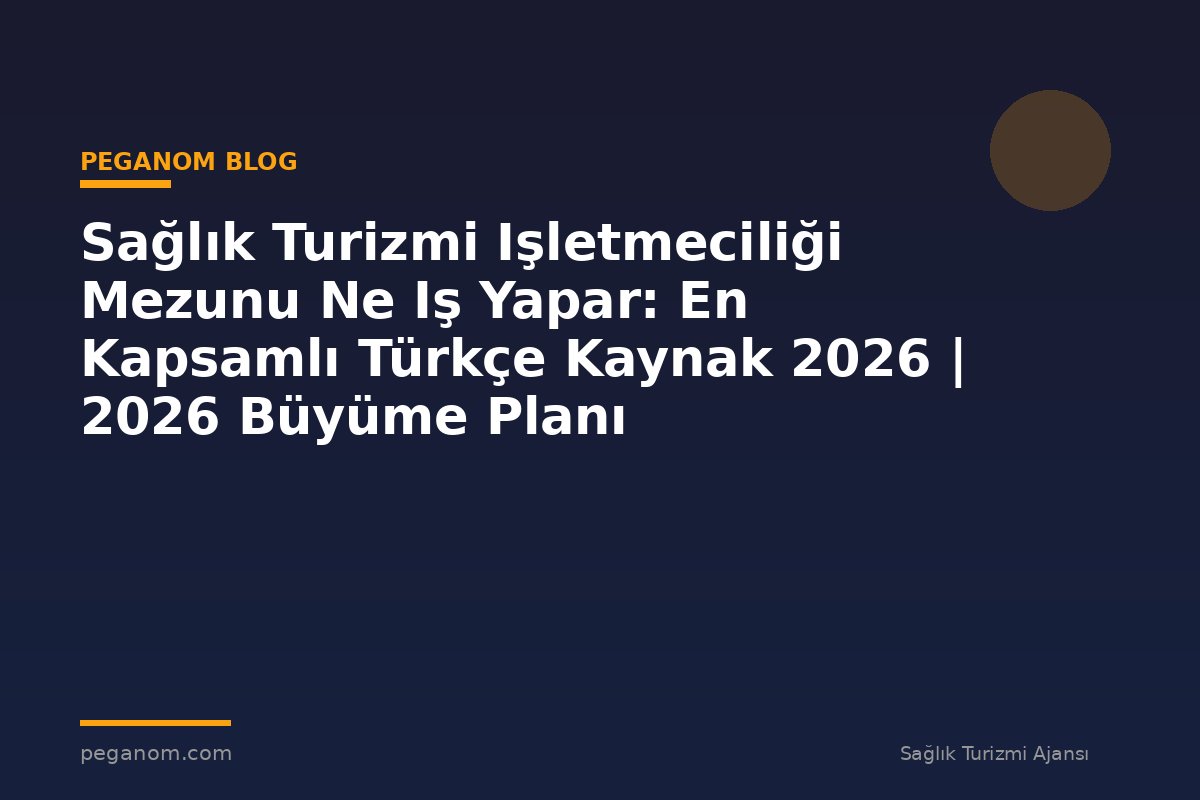 Sağlık Turizmi Işletmeciliği Mezunu Ne Iş Yapar: En Kapsamlı Türkçe Kaynak 2026 | 2026 Büyüme Planı