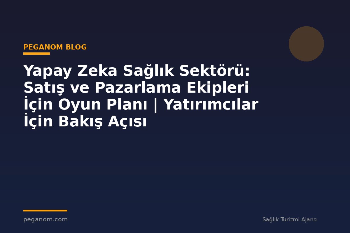 Yapay Zeka Sağlık Sektörü: Satış ve Pazarlama Ekipleri İçin Oyun Planı | Yatırımcılar İçin Bakış Açısı
