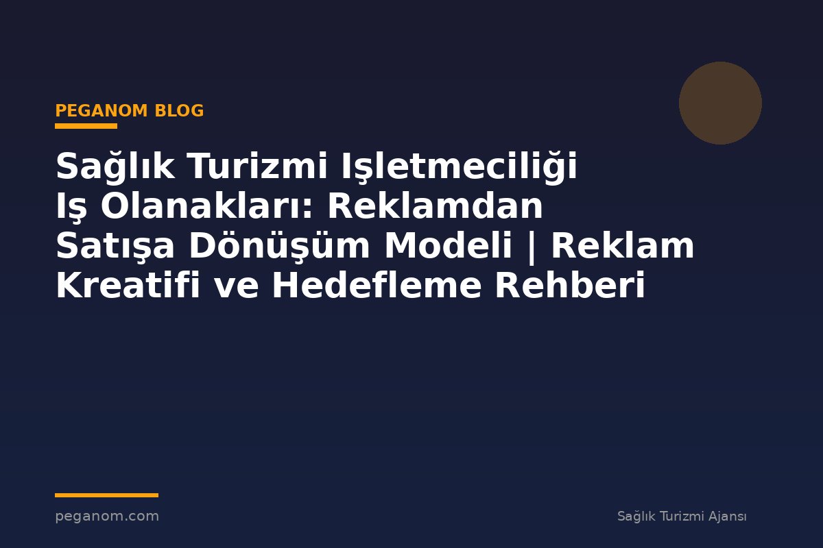 Sağlık Turizmi Işletmeciliği Iş Olanakları: Reklamdan Satışa Dönüşüm Modeli | Reklam Kreatifi ve Hedefleme Rehberi