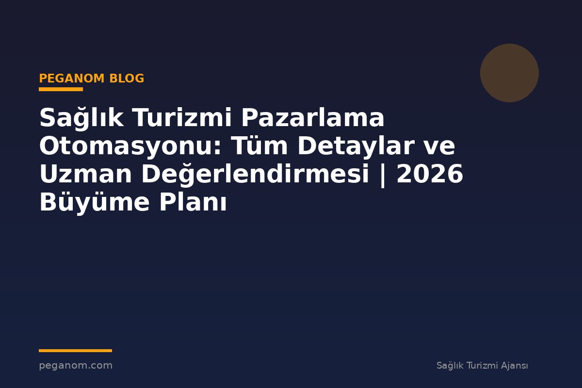 Sağlık Turizmi Pazarlama Otomasyonu: Tüm Detaylar ve Uzman Değerlendirmesi | 2026 Büyüme Planı