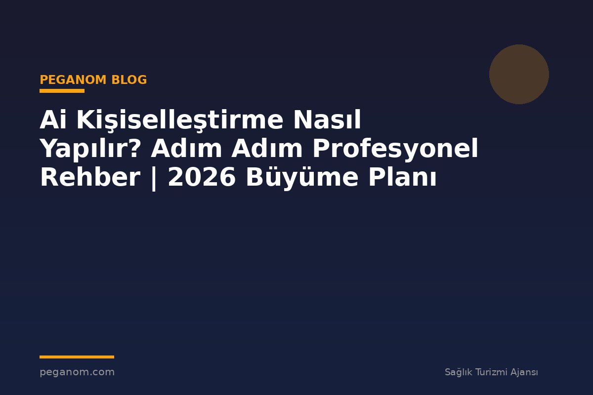 Ai Kişiselleştirme Nasıl Yapılır? Adım Adım Profesyonel Rehber | 2026 Büyüme Planı