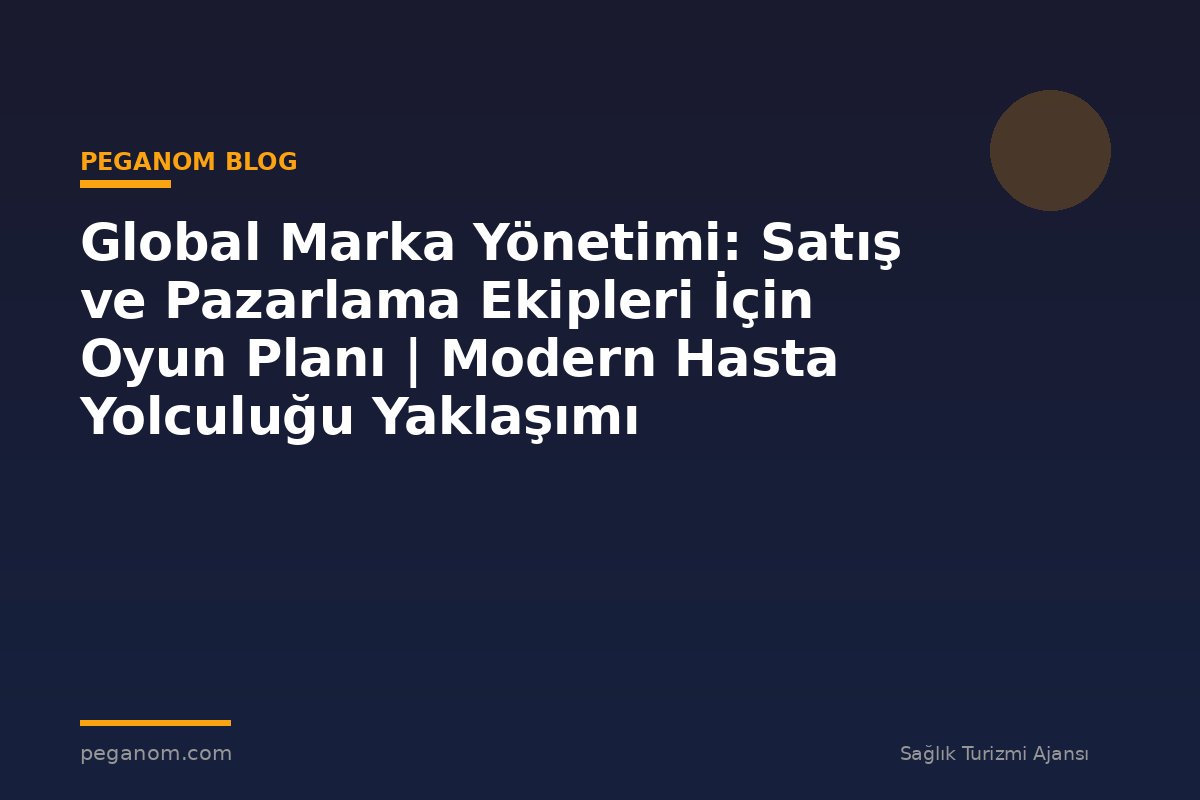Global Marka Yönetimi: Satış ve Pazarlama Ekipleri İçin Oyun Planı | Modern Hasta Yolculuğu Yaklaşımı