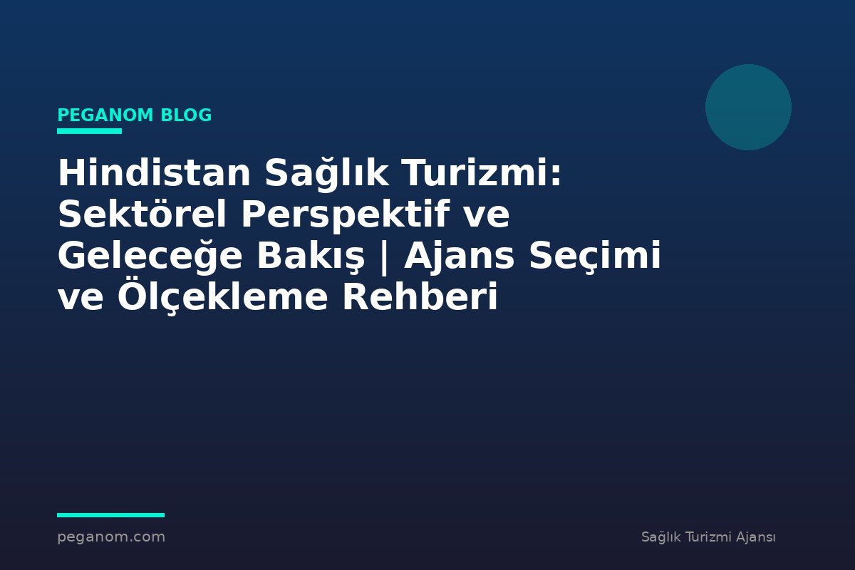 Hindistan Sağlık Turizmi: Sektörel Perspektif ve Geleceğe Bakış | Ajans Seçimi ve Ölçekleme Rehberi
