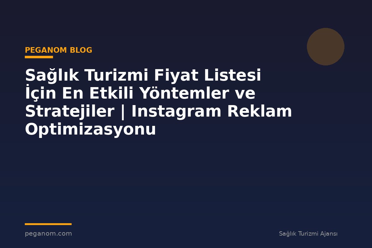 Sağlık Turizmi Fiyat Listesi İçin En Etkili Yöntemler ve Stratejiler | Instagram Reklam Optimizasyonu