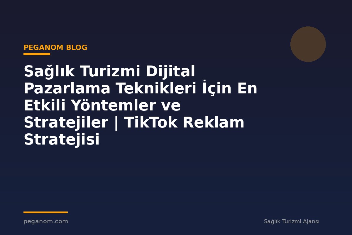 Sağlık Turizmi Dijital Pazarlama Teknikleri İçin En Etkili Yöntemler ve Stratejiler | TikTok Reklam Stratejisi