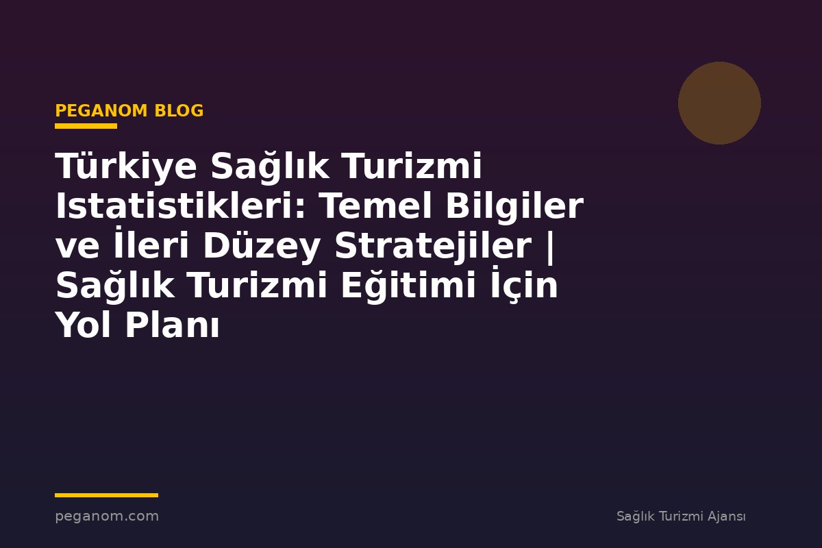 Türkiye Sağlık Turizmi Istatistikleri: Temel Bilgiler ve İleri Düzey Stratejiler | Sağlık Turizmi Eğitimi İçin Yol Planı