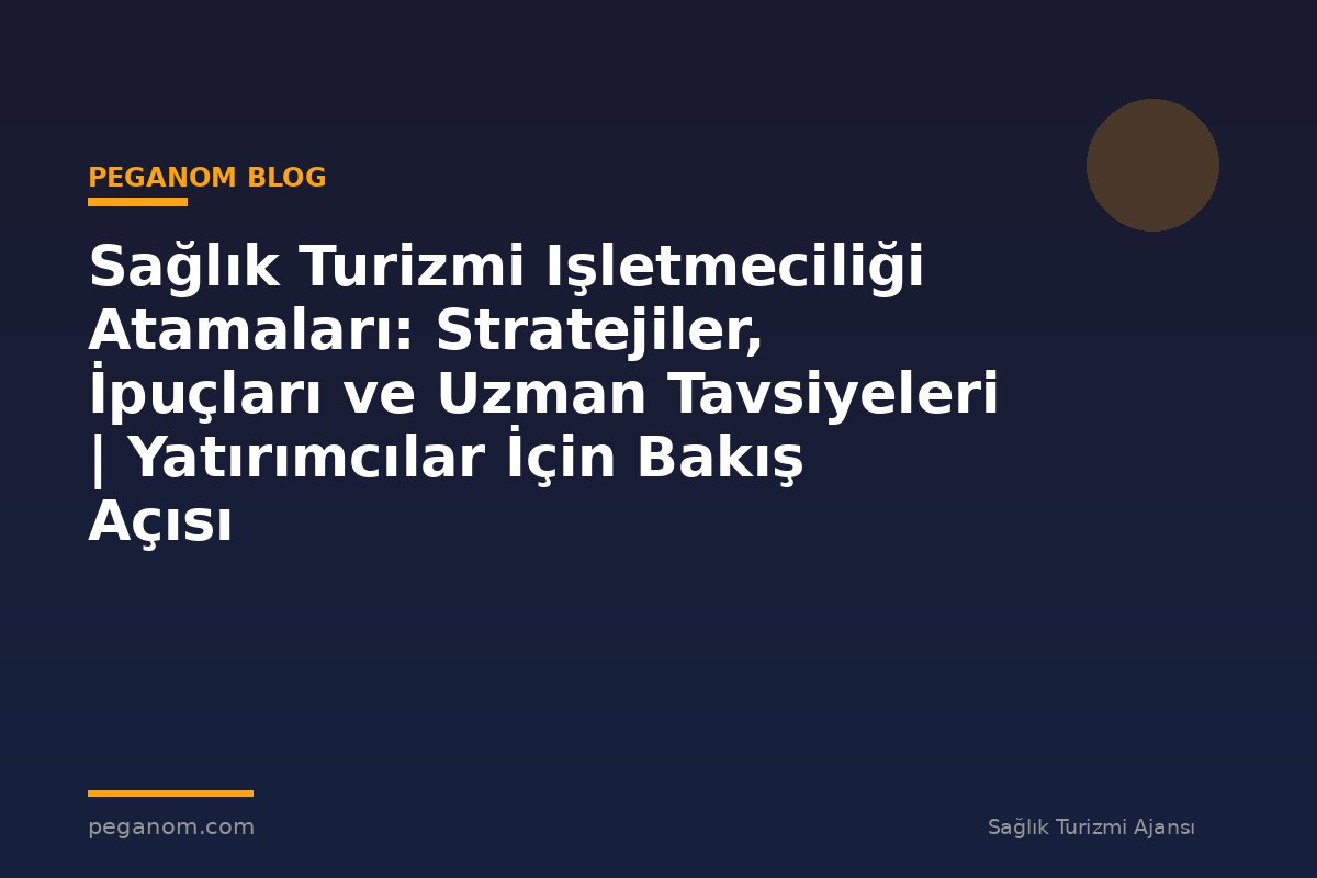 Sağlık Turizmi Işletmeciliği Atamaları: Stratejiler, İpuçları ve Uzman Tavsiyeleri | Yatırımcılar İçin Bakış Açısı