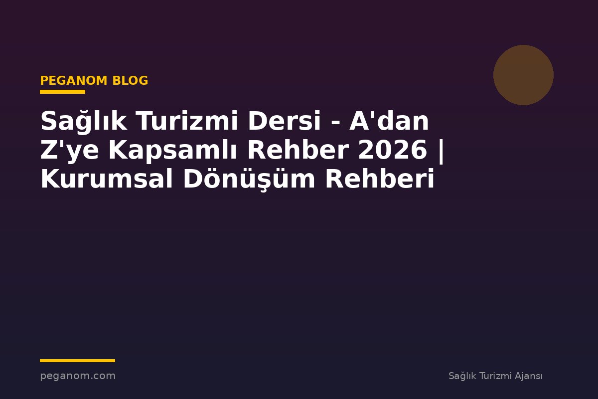 Sağlık Turizmi Dersi - A'dan Z'ye Kapsamlı Rehber 2026 | Kurumsal Dönüşüm Rehberi
