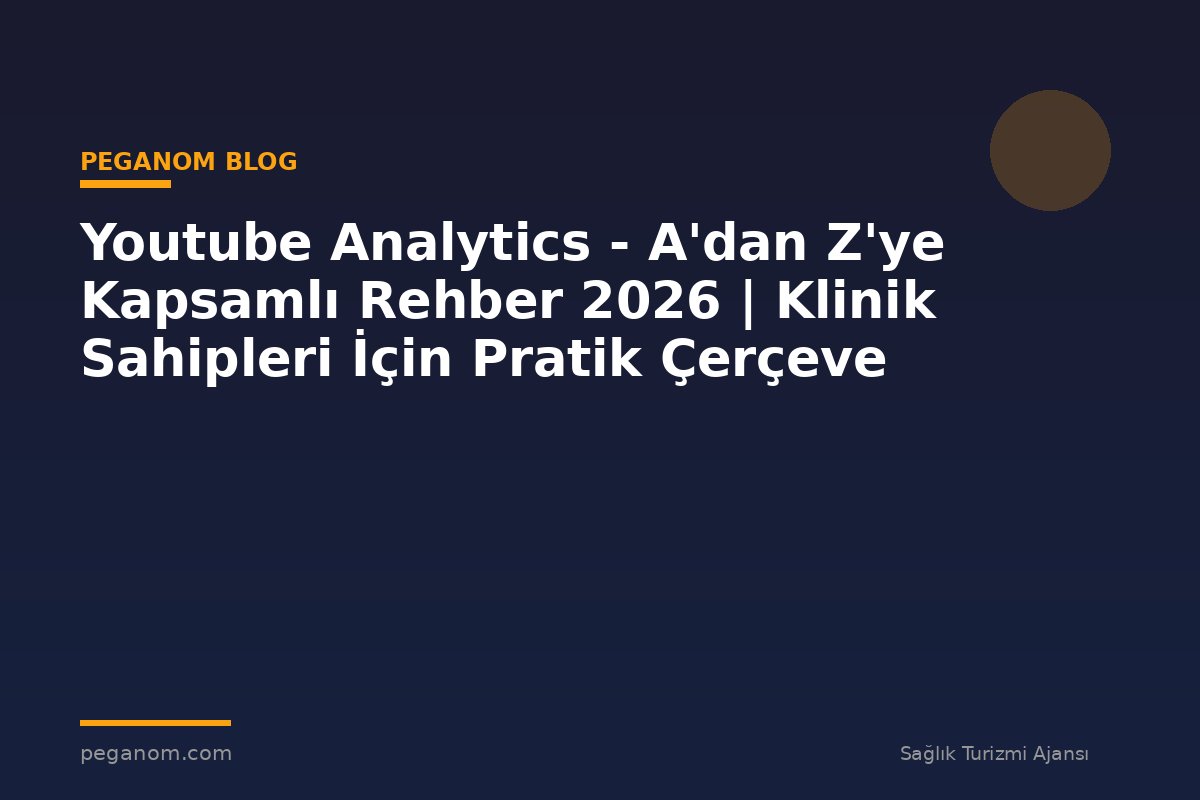 Youtube Analytics - A'dan Z'ye Kapsamlı Rehber 2026 | Klinik Sahipleri İçin Pratik Çerçeve