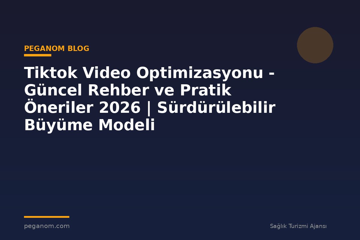 Tiktok Video Optimizasyonu - Güncel Rehber ve Pratik Öneriler 2026 | Sürdürülebilir Büyüme Modeli