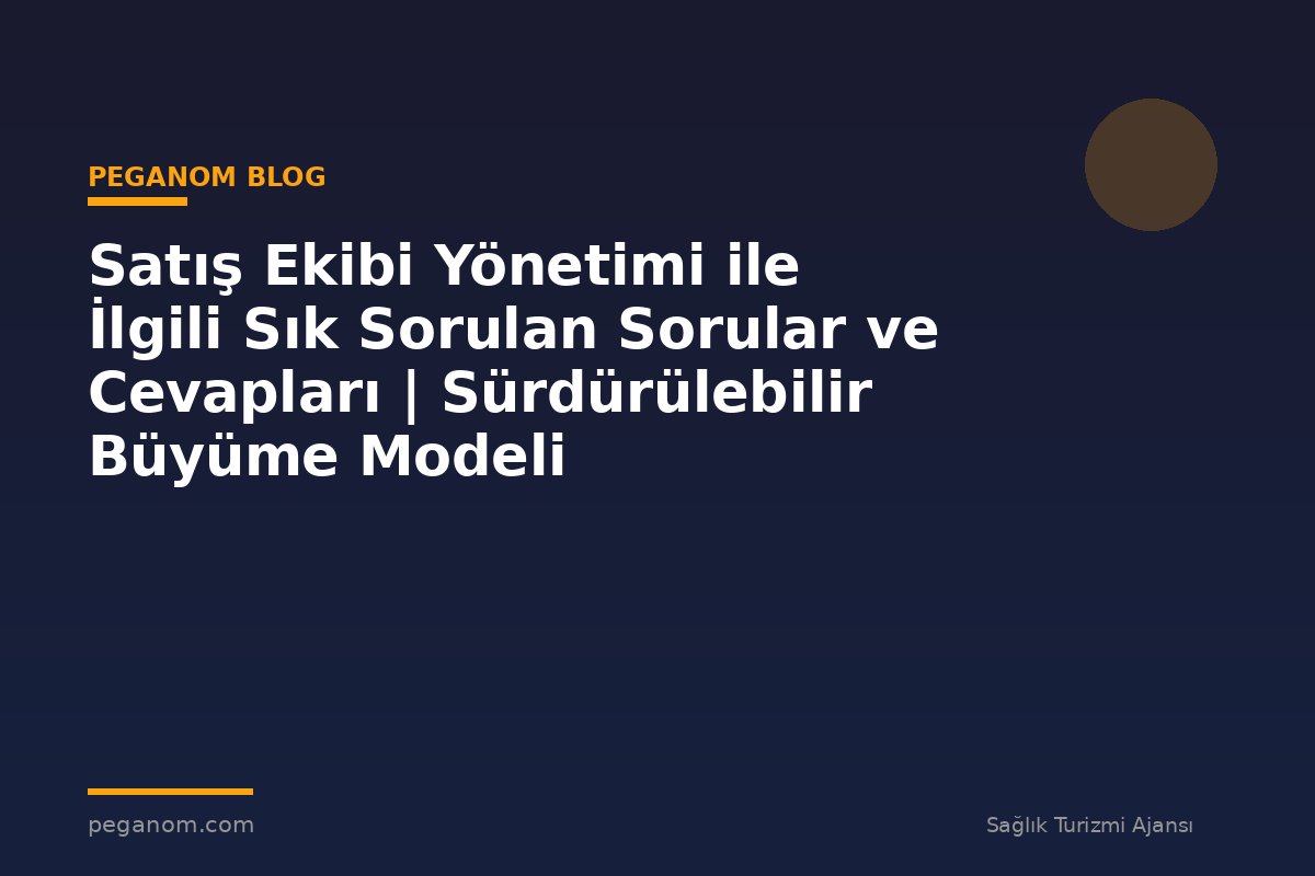 Satış Ekibi Yönetimi ile İlgili Sık Sorulan Sorular ve Cevapları | Sürdürülebilir Büyüme Modeli