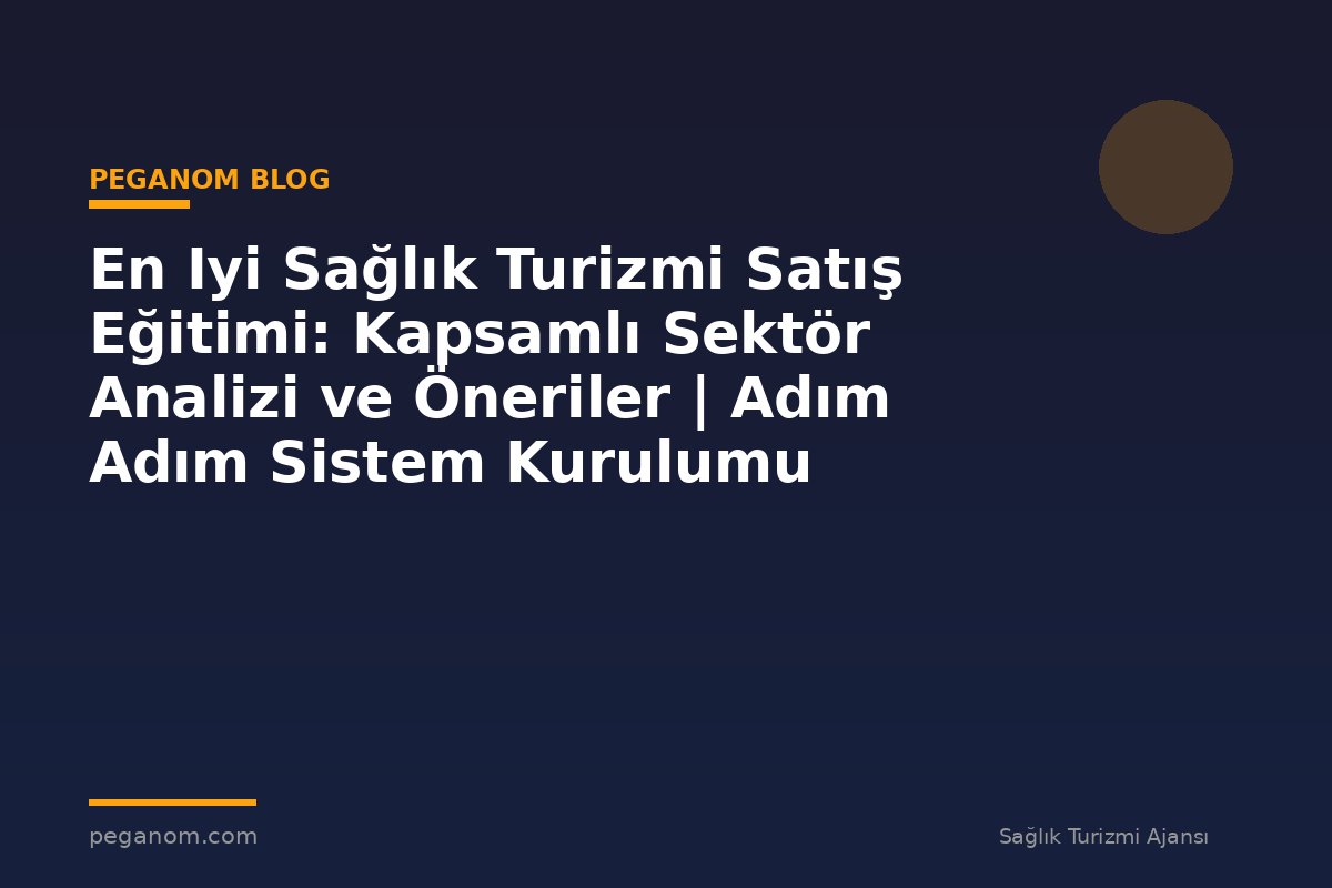 En Iyi Sağlık Turizmi Satış Eğitimi: Kapsamlı Sektör Analizi ve Öneriler | Adım Adım Sistem Kurulumu