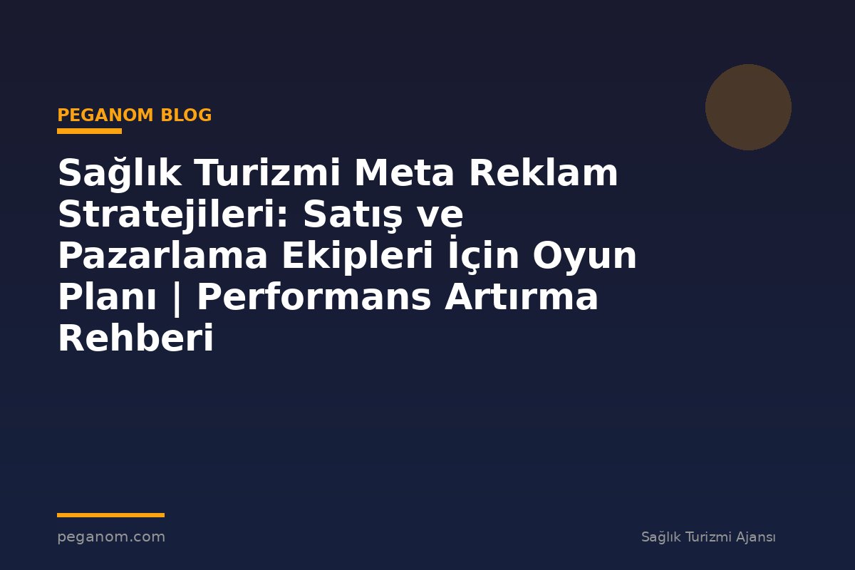 Sağlık Turizmi Meta Reklam Stratejileri: Satış ve Pazarlama Ekipleri İçin Oyun Planı | Performans Artırma Rehberi