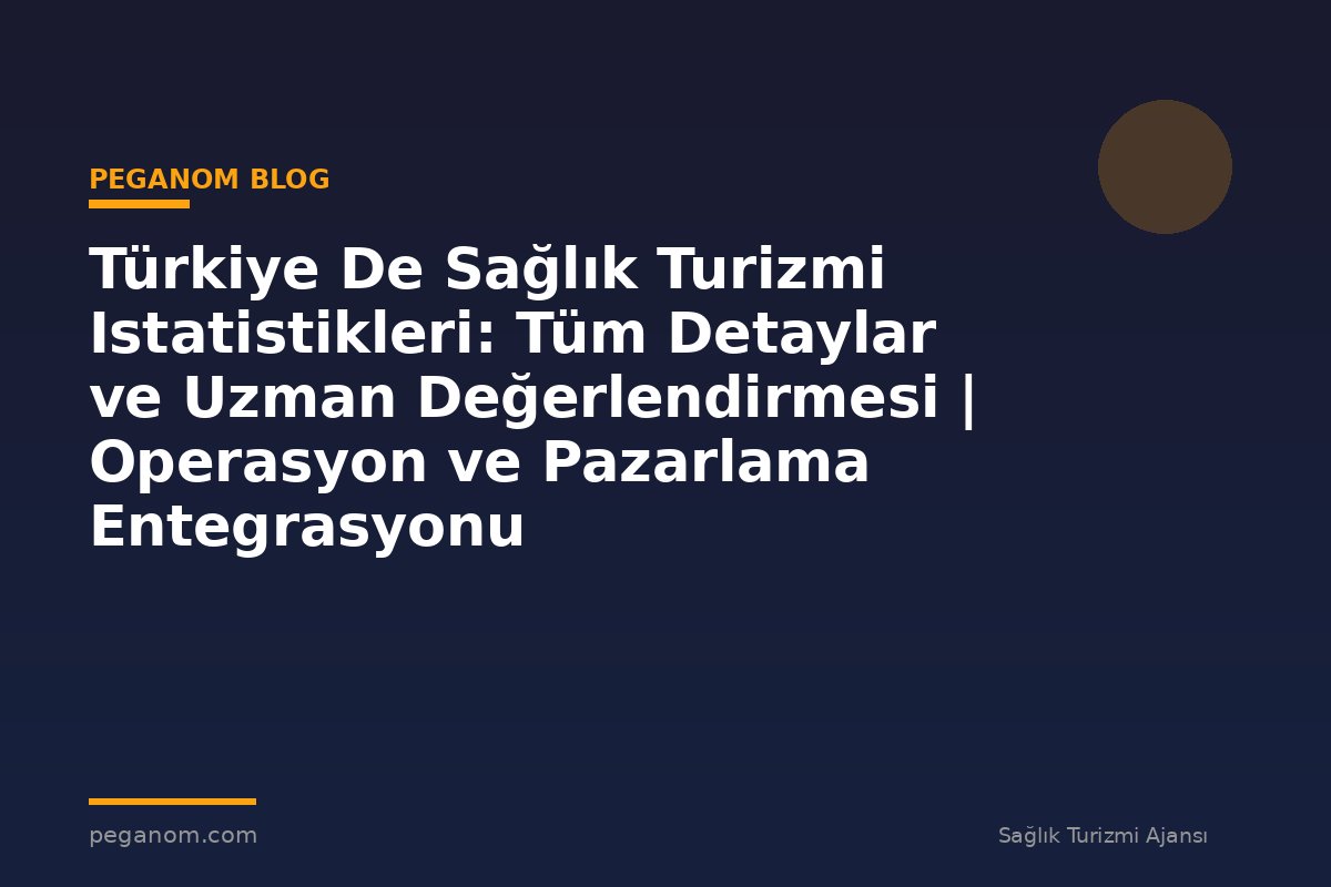 Türkiye De Sağlık Turizmi Istatistikleri: Tüm Detaylar ve Uzman Değerlendirmesi | Operasyon ve Pazarlama Entegrasyonu