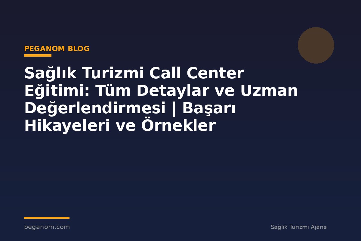 Sağlık Turizmi Call Center Eğitimi: Tüm Detaylar ve Uzman Değerlendirmesi | Başarı Hikayeleri ve Örnekler