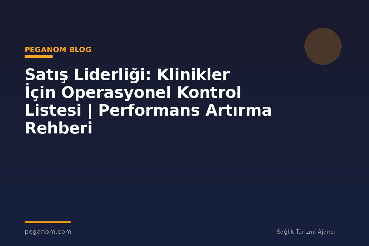 Satış Liderliği: Klinikler İçin Operasyonel Kontrol Listesi | Performans Artırma Rehberi