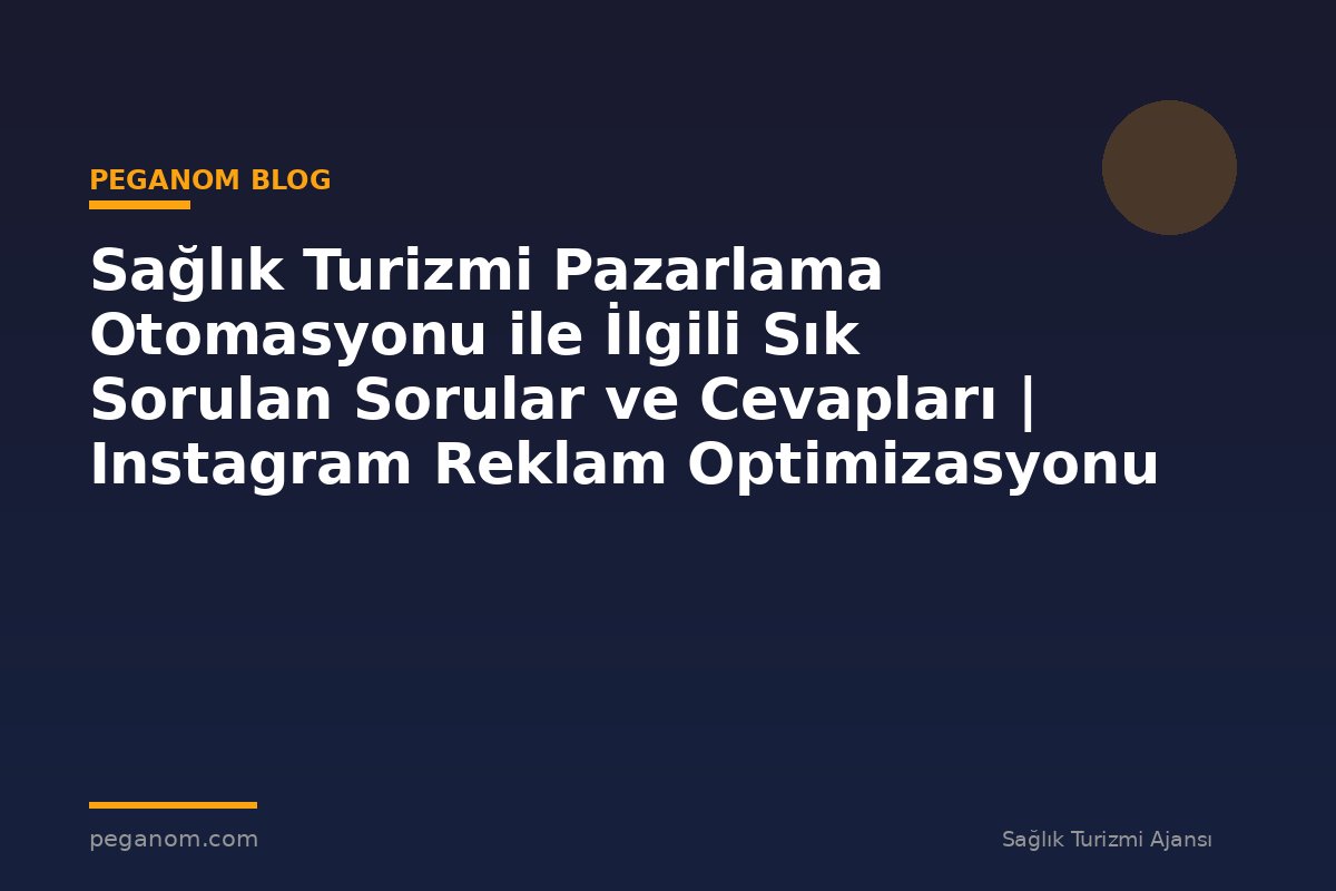 Sağlık Turizmi Pazarlama Otomasyonu ile İlgili Sık Sorulan Sorular ve Cevapları | Instagram Reklam Optimizasyonu