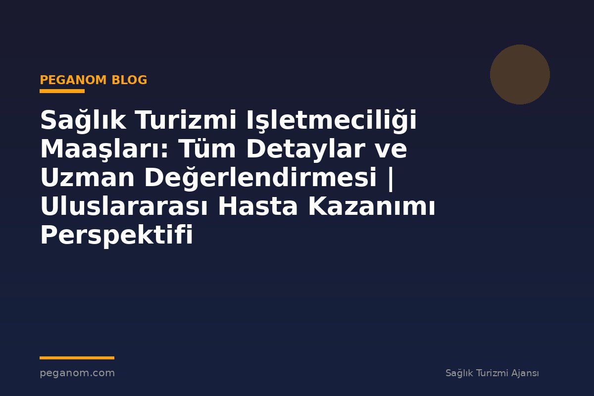 Sağlık Turizmi Işletmeciliği Maaşları: Tüm Detaylar ve Uzman Değerlendirmesi | Uluslararası Hasta Kazanımı Perspektifi