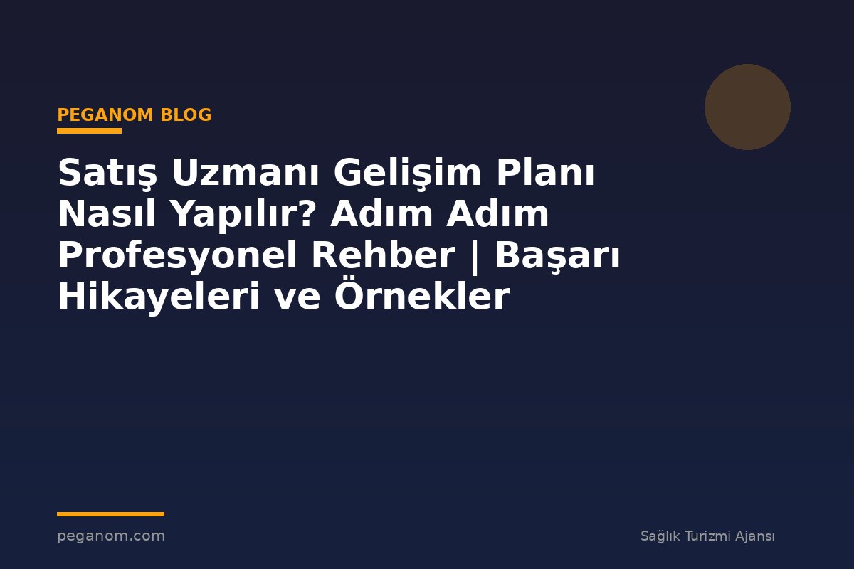 Satış Uzmanı Gelişim Planı Nasıl Yapılır? Adım Adım Profesyonel Rehber | Başarı Hikayeleri ve Örnekler
