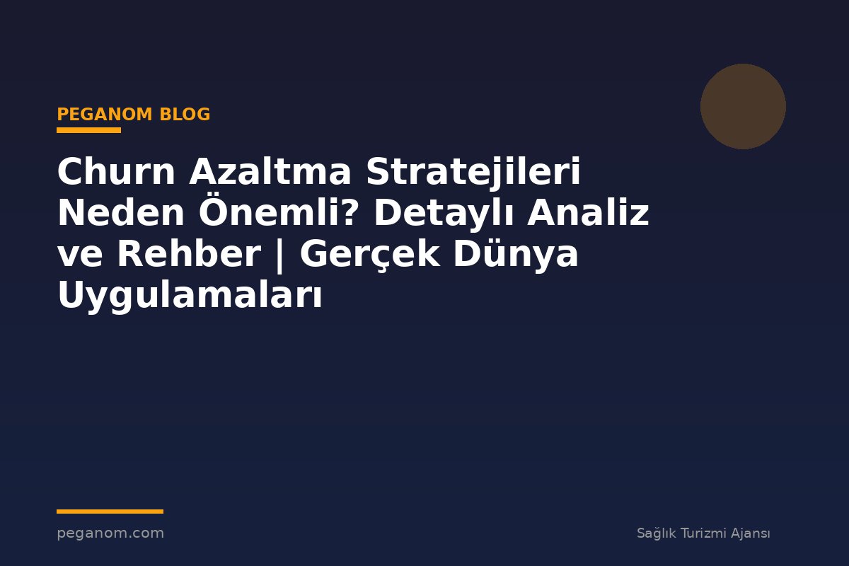 Churn Azaltma Stratejileri Neden Önemli? Detaylı Analiz ve Rehber | Gerçek Dünya Uygulamaları