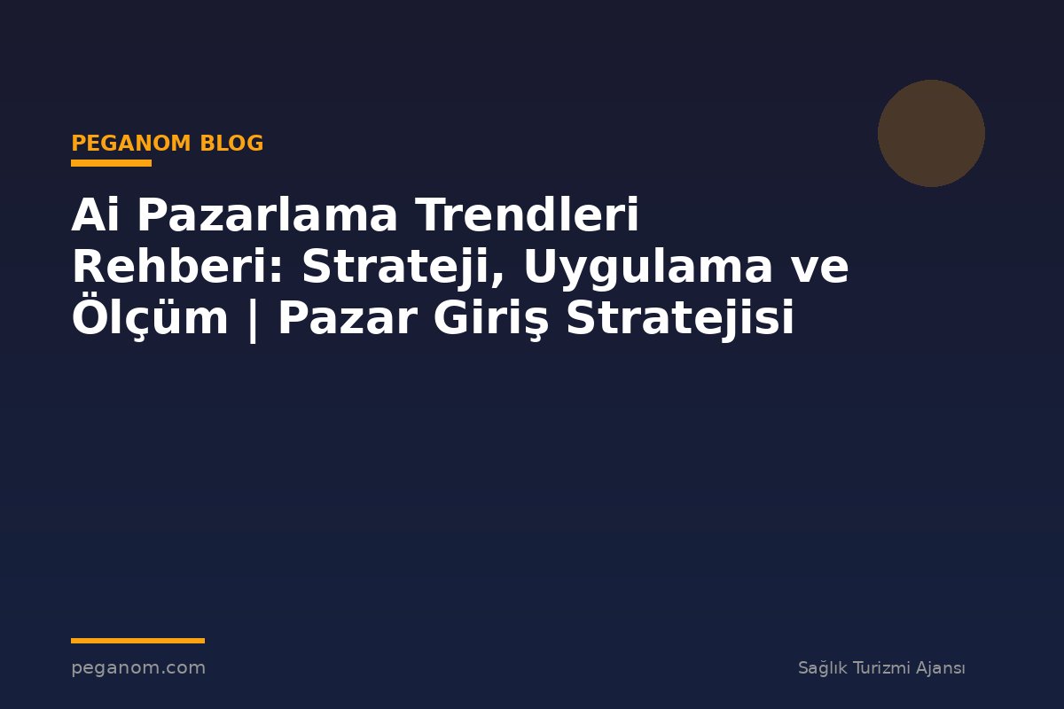 Ai Pazarlama Trendleri Rehberi: Strateji, Uygulama ve Ölçüm | Pazar Giriş Stratejisi