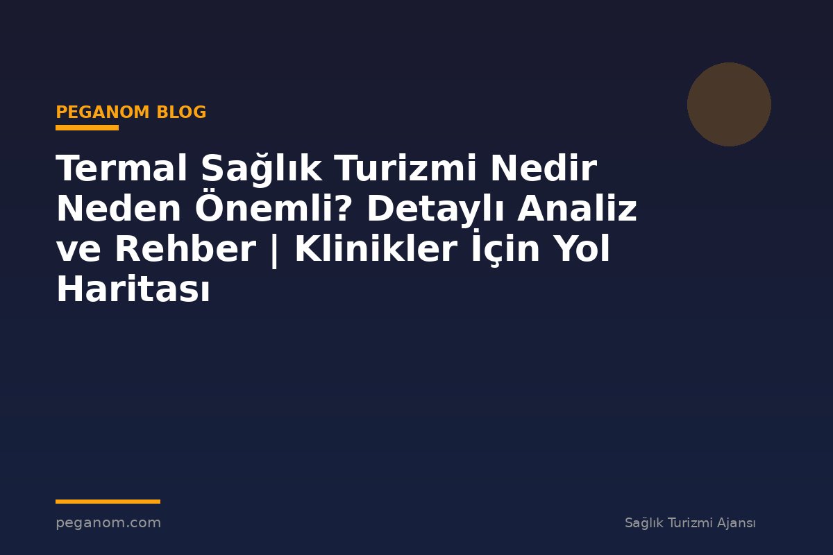 Termal Sağlık Turizmi Nedir Neden Önemli? Detaylı Analiz ve Rehber | Klinikler İçin Yol Haritası