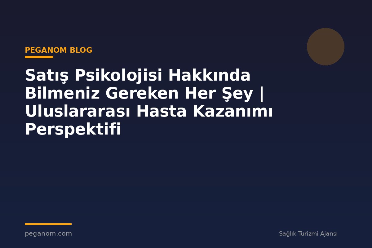 Satış Psikolojisi Hakkında Bilmeniz Gereken Her Şey | Uluslararası Hasta Kazanımı Perspektifi