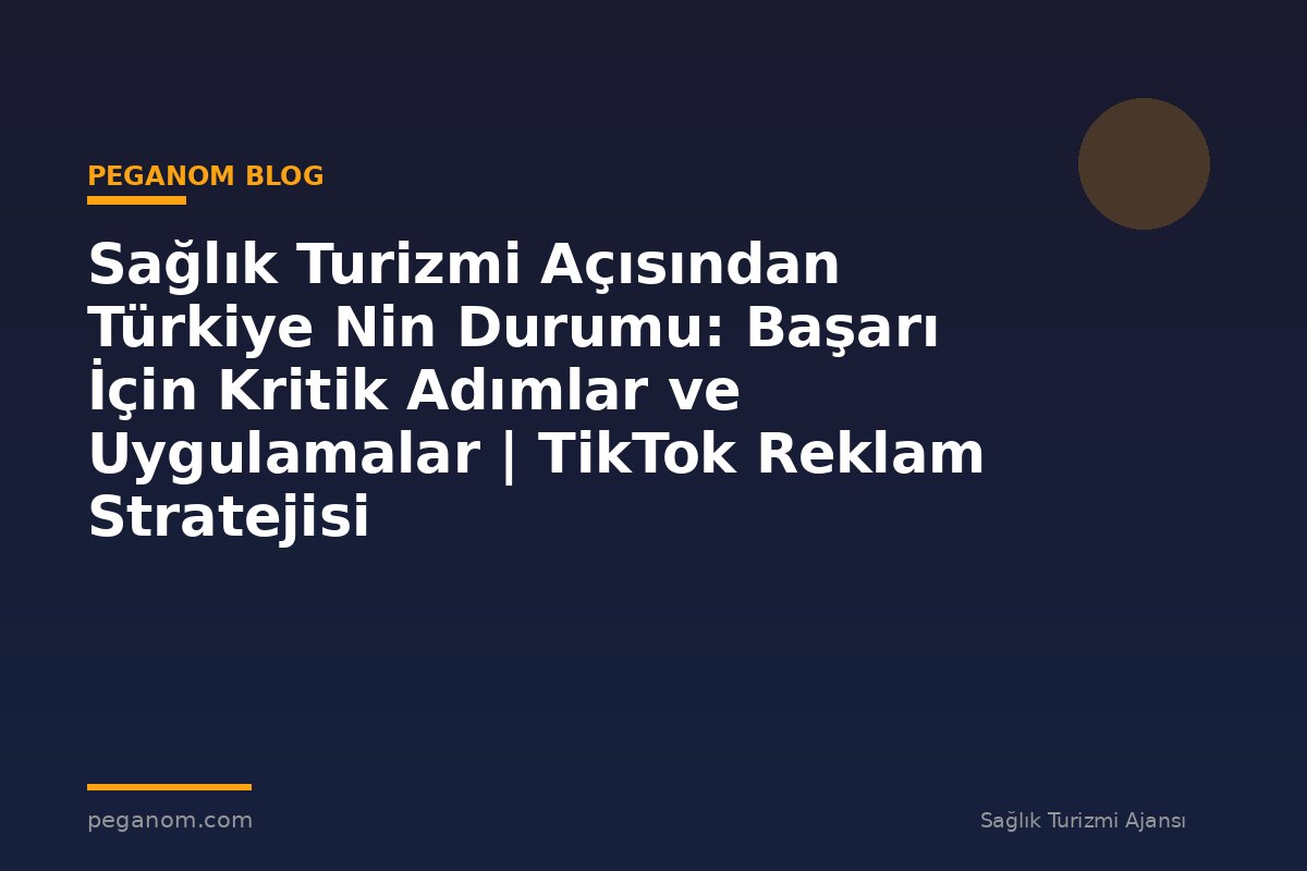 Sağlık Turizmi Açısından Türkiye Nin Durumu: Başarı İçin Kritik Adımlar ve Uygulamalar | TikTok Reklam Stratejisi