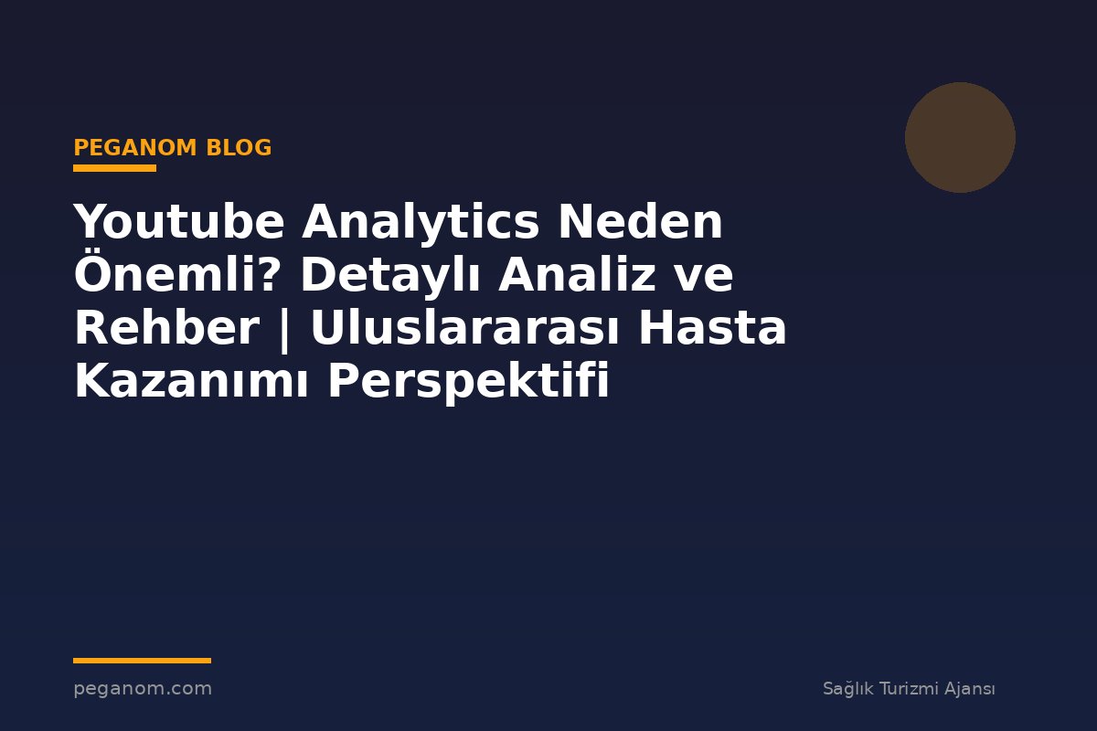 Youtube Analytics Neden Önemli? Detaylı Analiz ve Rehber | Uluslararası Hasta Kazanımı Perspektifi