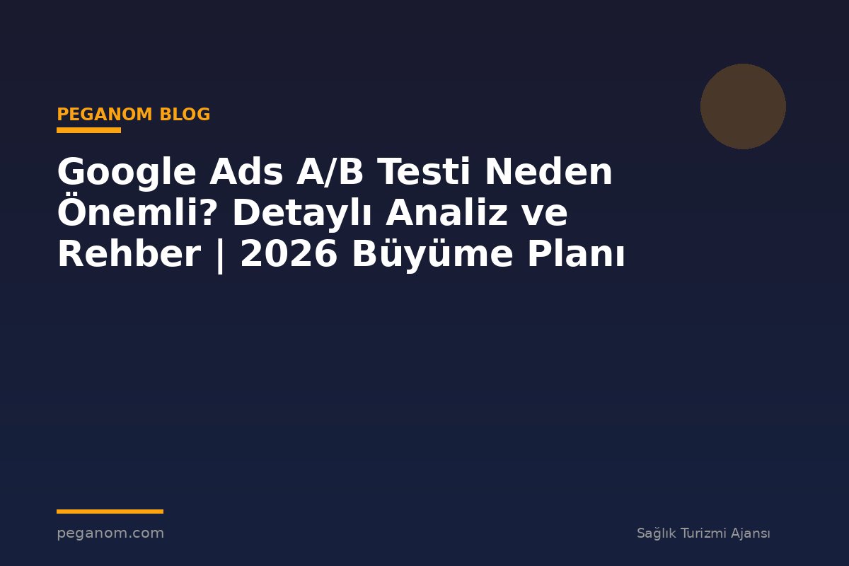 Google Ads A/B Testi Neden Önemli? Detaylı Analiz ve Rehber | 2026 Büyüme Planı