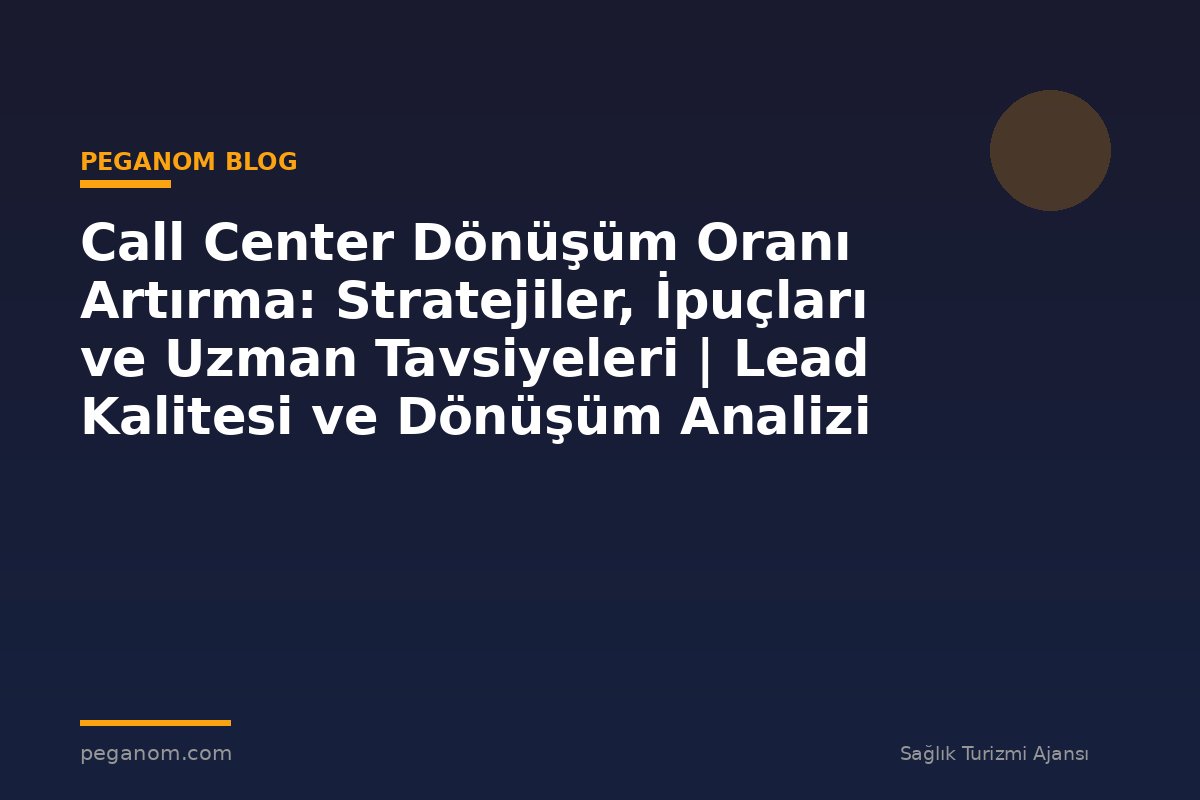 Call Center Dönüşüm Oranı Artırma: Stratejiler, İpuçları ve Uzman Tavsiyeleri | Lead Kalitesi ve Dönüşüm Analizi