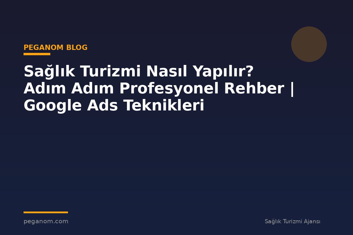 Sağlık Turizmi Nasıl Yapılır? Adım Adım Profesyonel Rehber | Google Ads Teknikleri