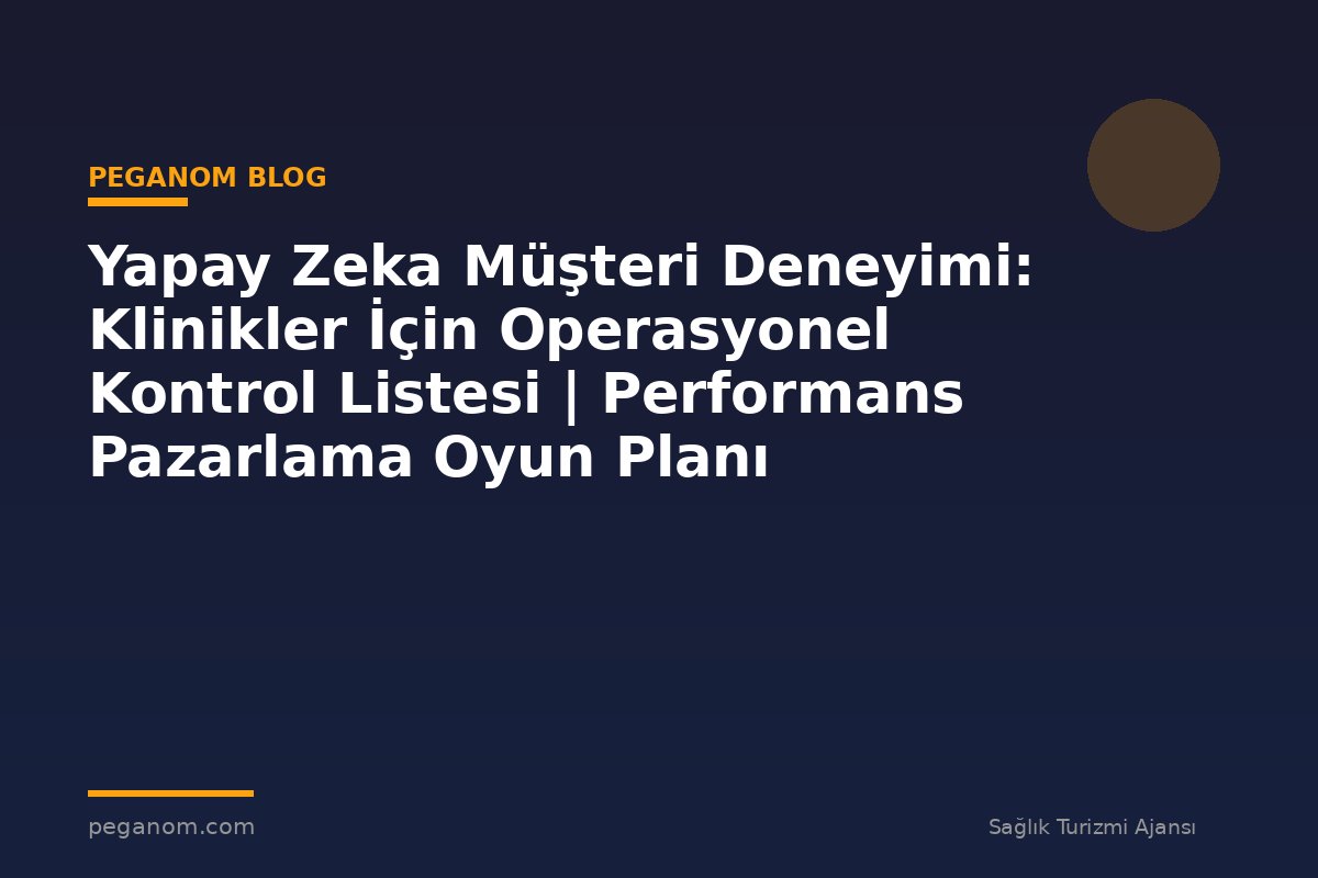 Yapay Zeka Müşteri Deneyimi: Klinikler İçin Operasyonel Kontrol Listesi | Performans Pazarlama Oyun Planı