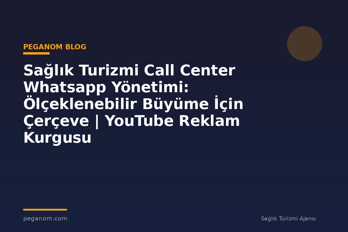 Sağlık Turizmi Call Center Whatsapp Yönetimi: Ölçeklenebilir Büyüme İçin Çerçeve | YouTube Reklam Kurgusu