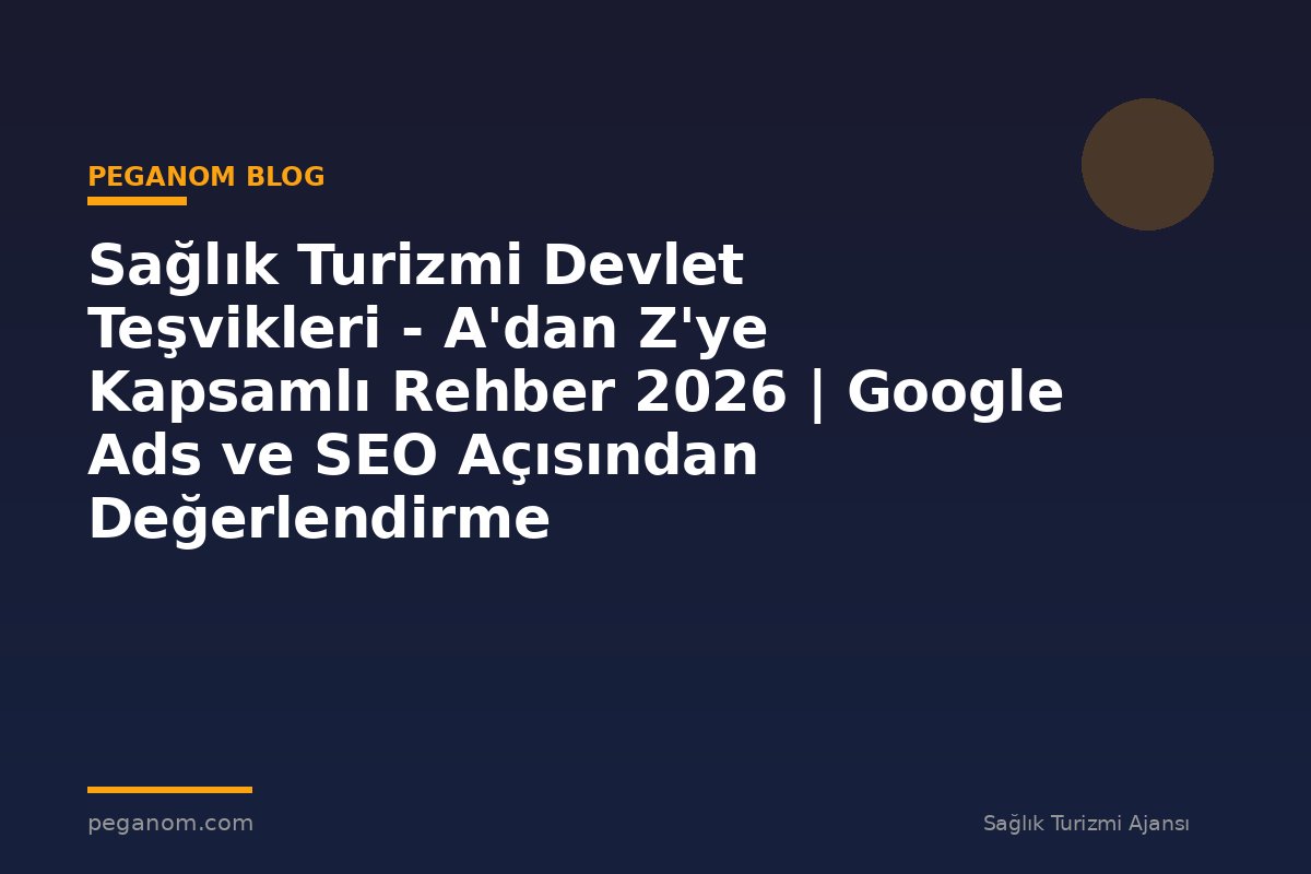 Sağlık Turizmi Devlet Teşvikleri - A'dan Z'ye Kapsamlı Rehber 2026 | Google Ads ve SEO Açısından Değerlendirme