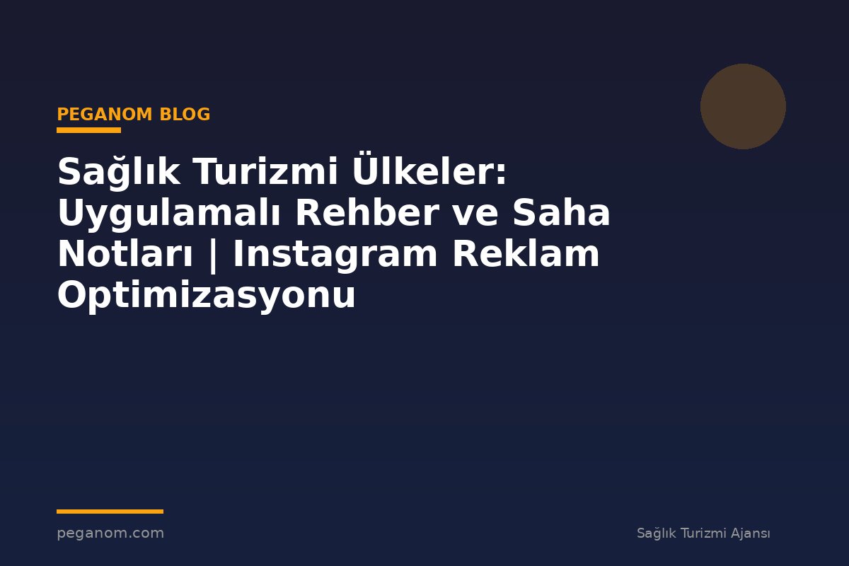 Sağlık Turizmi Ülkeler: Uygulamalı Rehber ve Saha Notları | Instagram Reklam Optimizasyonu